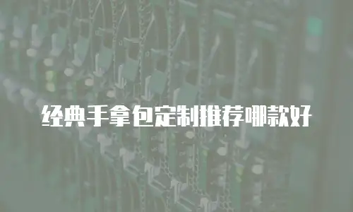 经典手拿包定制推荐哪款好