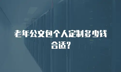 老年公文包个人定制多少钱合适？