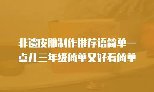 非遗皮雕制作推荐语简单一点儿三年级简单又好看简单