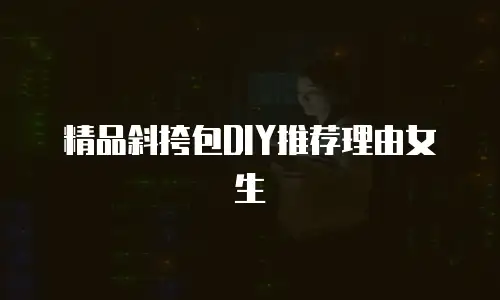 精品斜挎包DIY推荐理由女生
