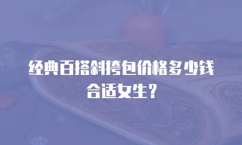 经典百搭斜挎包价格多少钱合适女生？
