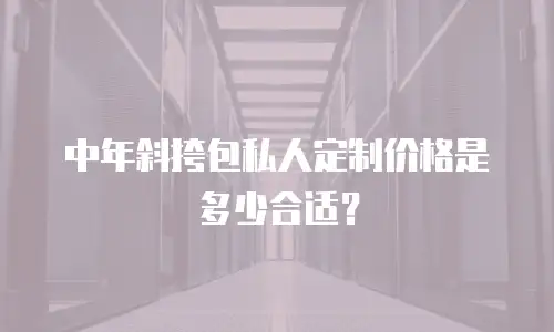 中年斜挎包私人定制价格是多少合适？
