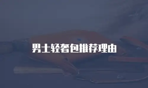 男士轻奢包推荐理由