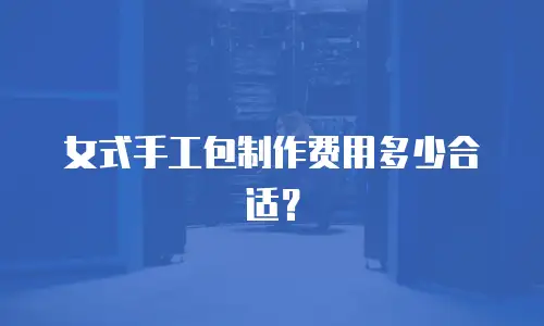 女式手工包制作费用多少合适？