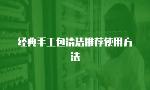 经典手工包清洁推荐使用方法