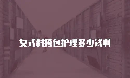 女式斜挎包护理多少钱啊