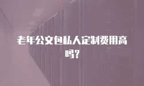 老年公文包私人定制费用高吗？