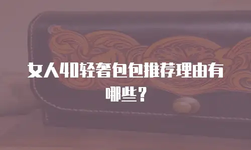 女人40轻奢包包推荐理由有哪些？