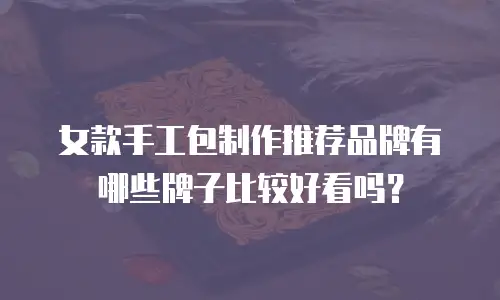 女款手工包制作推荐品牌有哪些牌子比较好看吗？