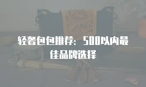 轻奢包包推荐：500以内最佳品牌选择