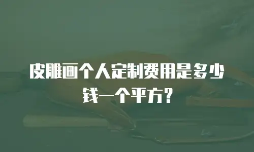 皮雕画个人定制费用是多少钱一个平方？