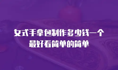 女式手拿包制作多少钱一个最好看简单的简单
