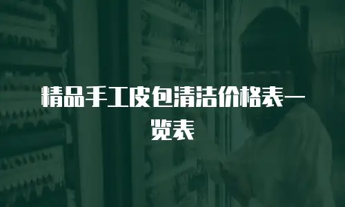 精品手工皮包清洁价格表一览表