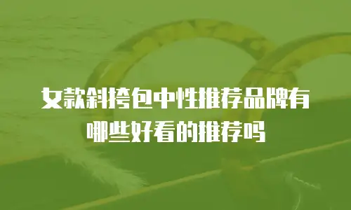 女款斜挎包中性推荐品牌有哪些好看的推荐吗