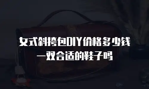 女式斜挎包DIY价格多少钱一双合适的鞋子吗