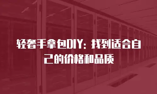 轻奢手拿包DIY: 找到适合自己的价格和品质