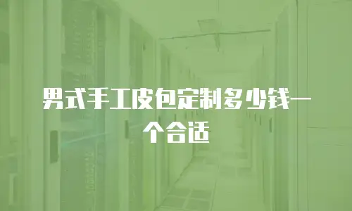 男式手工皮包定制多少钱一个合适
