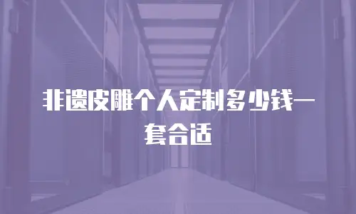 非遗皮雕个人定制多少钱一套合适