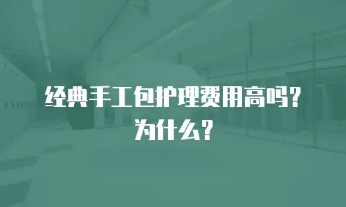 经典手工包护理费用高吗？为什么？
