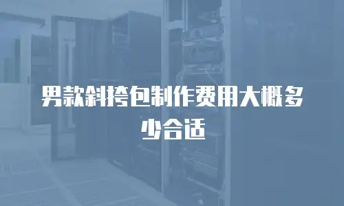 男款斜挎包制作费用大概多少合适