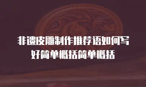 非遗皮雕制作推荐语如何写好简单概括简单概括