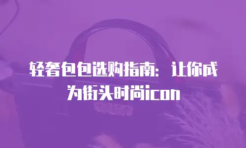 轻奢包包选购指南：让你成为街头时尚icon