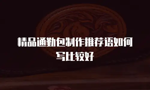 精品通勤包制作推荐语如何写比较好