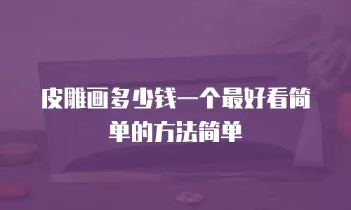 皮雕画多少钱一个最好看简单的方法简单