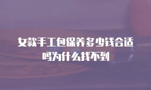 女款手工包保养多少钱合适吗为什么找不到