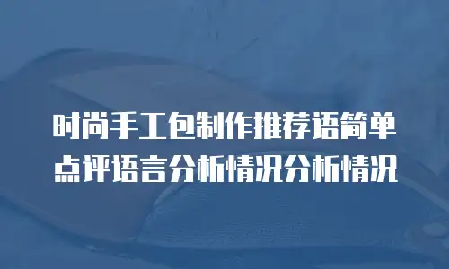 时尚手工包制作推荐语简单点评语言分析情况分析情况