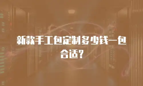 新款手工包定制多少钱一包合适？