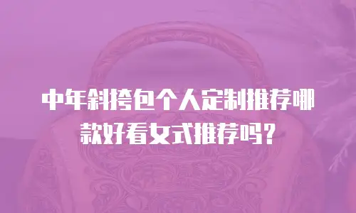 中年斜挎包个人定制推荐哪款好看女式推荐吗？