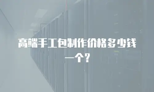 高端手工包制作价格多少钱一个？