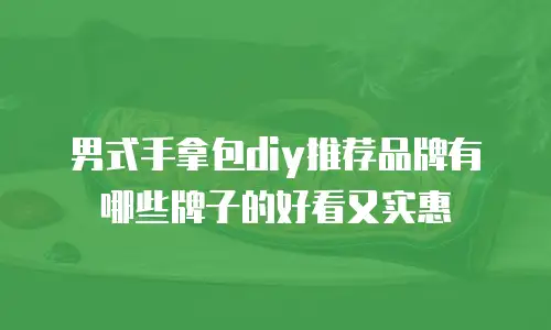 男式手拿包diy推荐品牌有哪些牌子的好看又实惠