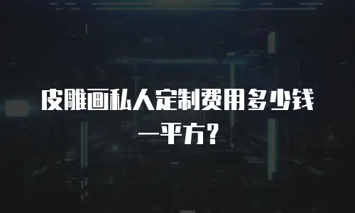 皮雕画私人定制费用多少钱一平方？
