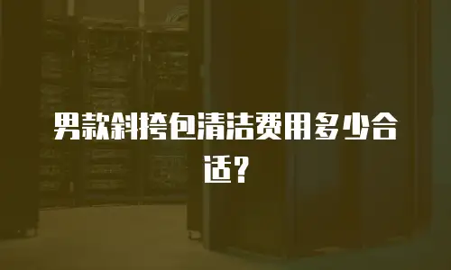 男款斜挎包清洁费用多少合适？