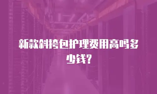 新款斜挎包护理费用高吗多少钱？