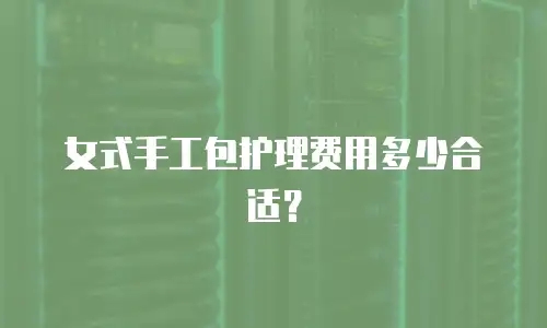 女式手工包护理费用多少合适？
