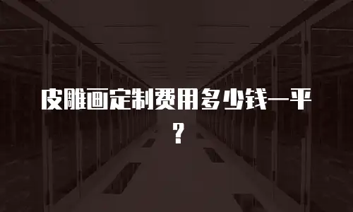 皮雕画定制费用多少钱一平？