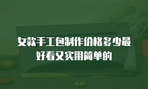 女款手工包制作价格多少最好看又实用简单的