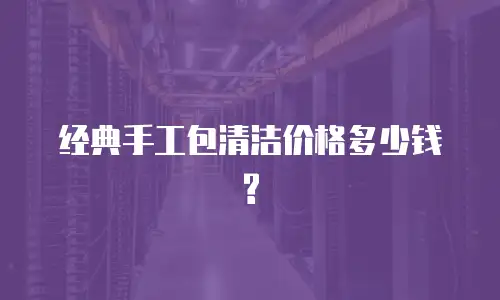 经典手工包清洁价格多少钱?