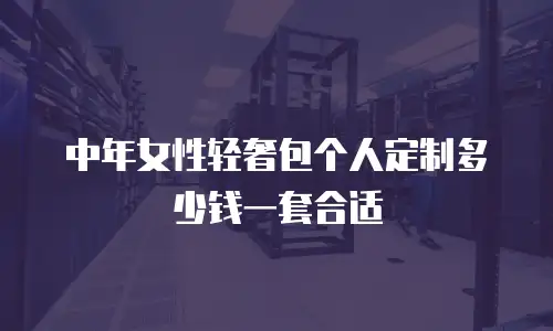 中年女性轻奢包个人定制多少钱一套合适