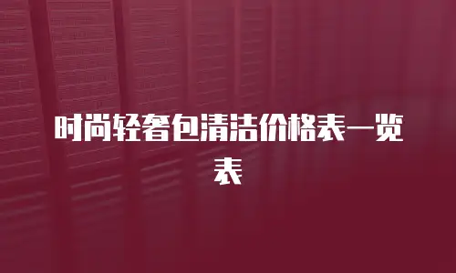 时尚轻奢包清洁价格表一览表