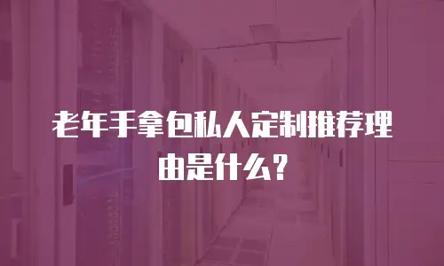 老年手拿包私人定制推荐理由是什么？