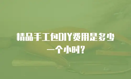 精品手工包DIY费用是多少一个小时？