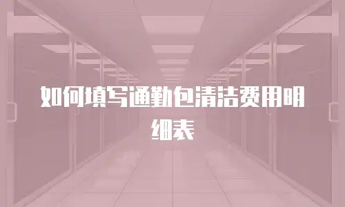 如何填写通勤包清洁费用明细表