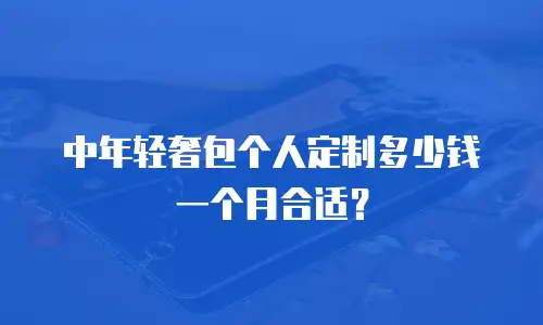 中年轻奢包个人定制多少钱一个月合适？