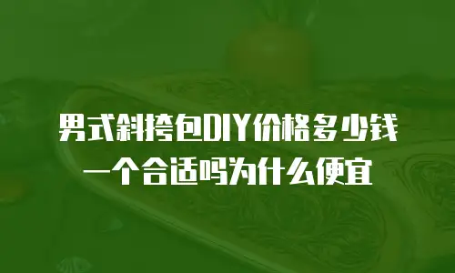 男式斜挎包DIY价格多少钱一个合适吗为什么便宜