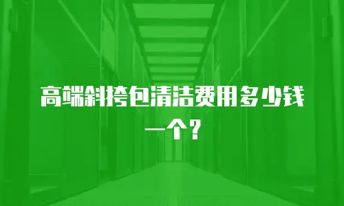 高端斜挎包清洁费用多少钱一个？