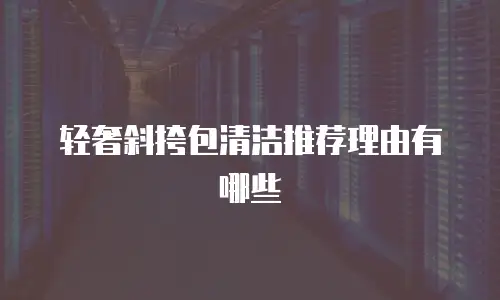 轻奢斜挎包清洁推荐理由有哪些
